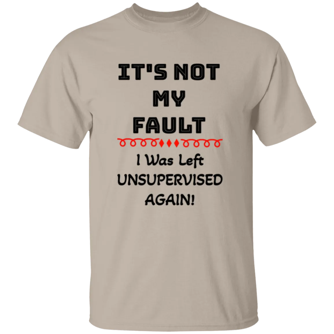 'It's NOT My Fault! IWass Left Unsupervised Again' Design - Heavyweight 100% USA Cotton T-Shirt