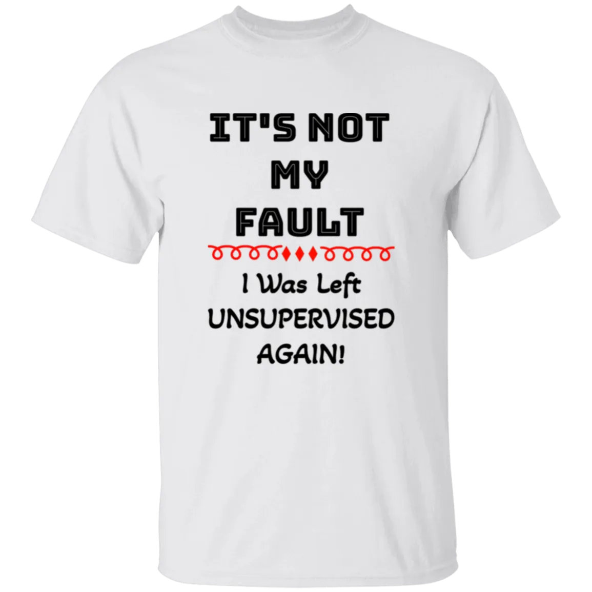 'It's NOT My Fault! IWass Left Unsupervised Again' Design - Heavyweight 100% USA Cotton T-Shirt